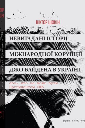 НЕВИГАДАНІ ІСТОРІЇ МІЖНАРОДНОЇ КОРУПЦІЇ ДЖО БАЙДЕНА В УКРАЇНІ або, хто не може бути Президентом США